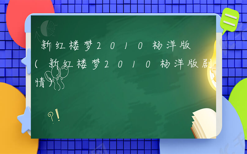 新红楼梦2010杨洋版 (新红楼梦2010杨洋版剧情)